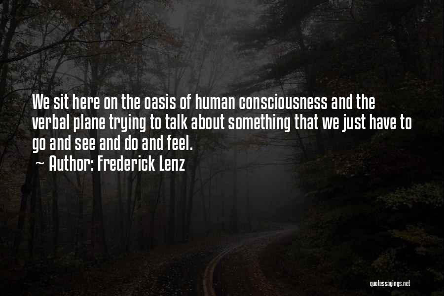 Frederick Lenz Quotes: We Sit Here On The Oasis Of Human Consciousness And The Verbal Plane Trying To Talk About Something That We
