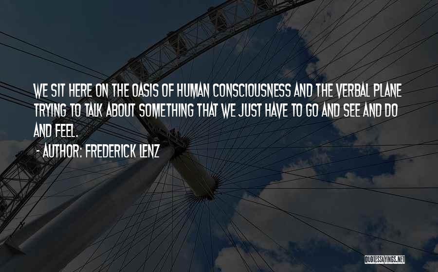 Frederick Lenz Quotes: We Sit Here On The Oasis Of Human Consciousness And The Verbal Plane Trying To Talk About Something That We