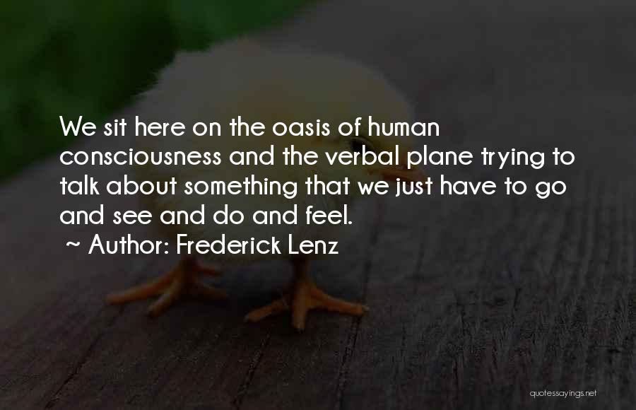 Frederick Lenz Quotes: We Sit Here On The Oasis Of Human Consciousness And The Verbal Plane Trying To Talk About Something That We