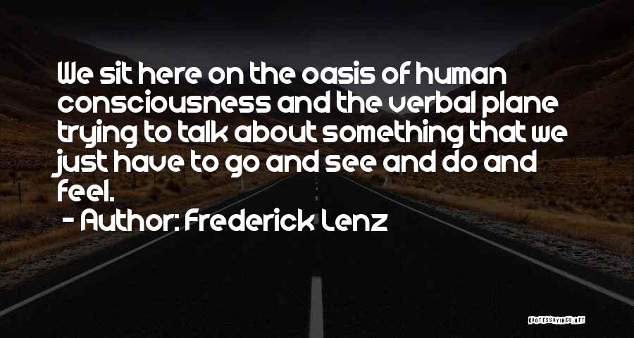 Frederick Lenz Quotes: We Sit Here On The Oasis Of Human Consciousness And The Verbal Plane Trying To Talk About Something That We