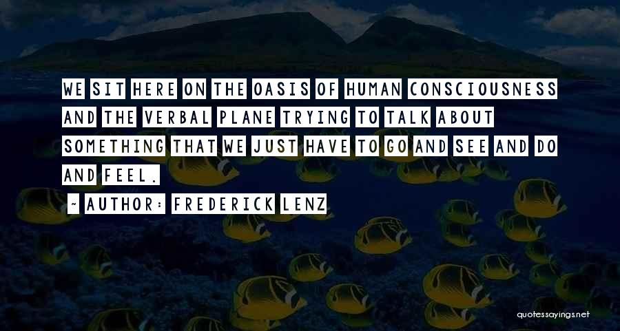 Frederick Lenz Quotes: We Sit Here On The Oasis Of Human Consciousness And The Verbal Plane Trying To Talk About Something That We