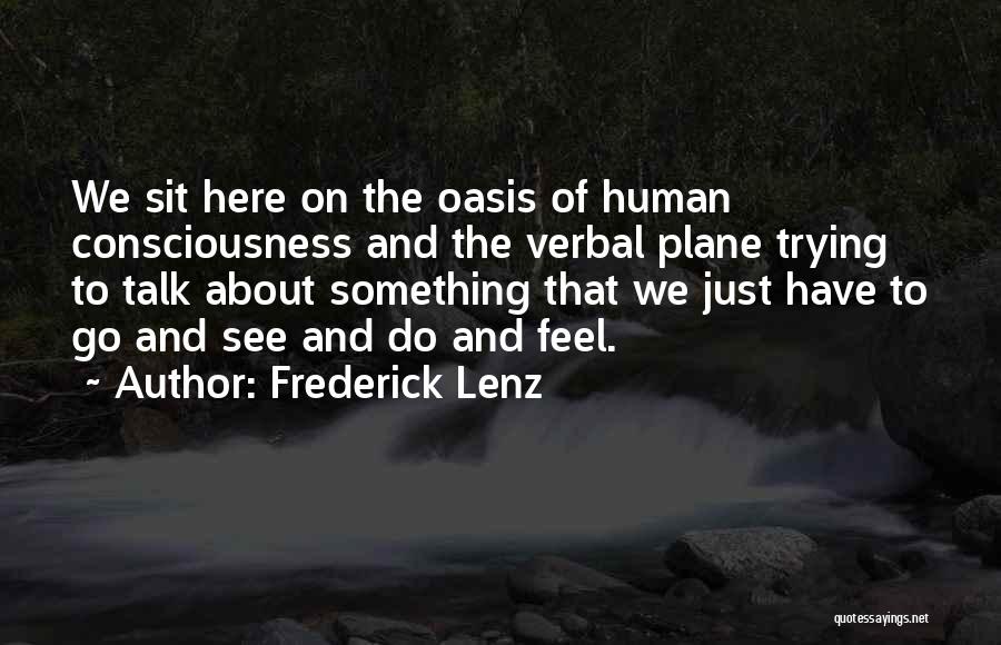Frederick Lenz Quotes: We Sit Here On The Oasis Of Human Consciousness And The Verbal Plane Trying To Talk About Something That We