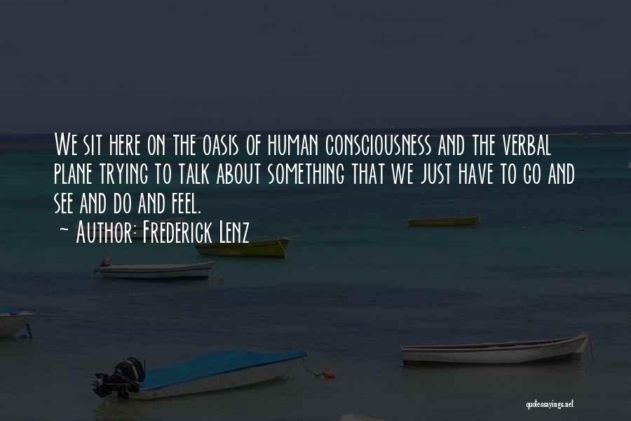 Frederick Lenz Quotes: We Sit Here On The Oasis Of Human Consciousness And The Verbal Plane Trying To Talk About Something That We