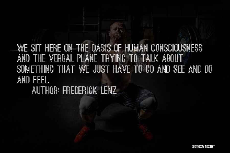 Frederick Lenz Quotes: We Sit Here On The Oasis Of Human Consciousness And The Verbal Plane Trying To Talk About Something That We