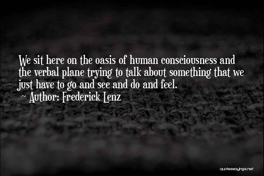 Frederick Lenz Quotes: We Sit Here On The Oasis Of Human Consciousness And The Verbal Plane Trying To Talk About Something That We