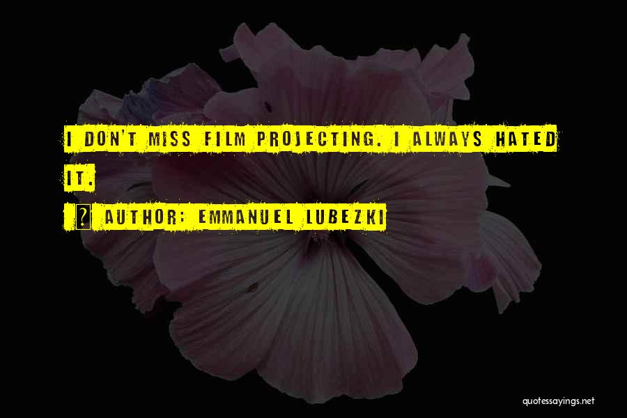 Emmanuel Lubezki Quotes: I Don't Miss Film Projecting. I Always Hated It.