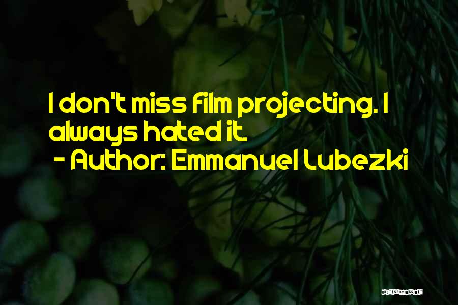 Emmanuel Lubezki Quotes: I Don't Miss Film Projecting. I Always Hated It.
