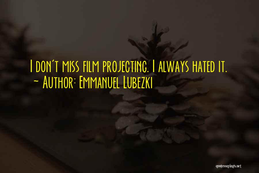 Emmanuel Lubezki Quotes: I Don't Miss Film Projecting. I Always Hated It.