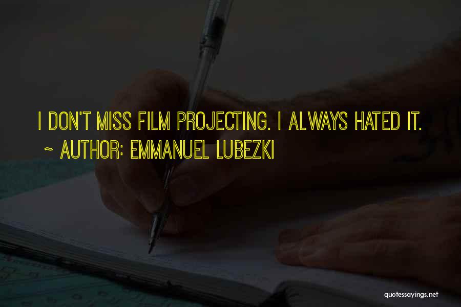 Emmanuel Lubezki Quotes: I Don't Miss Film Projecting. I Always Hated It.