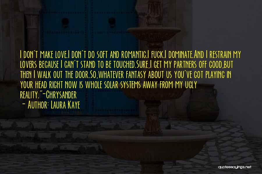 Laura Kaye Quotes: I Don't Make Love.i Don't Do Soft And Romantic.i Fuck.i Dominate.and I Restrain My Lovers Because I Can't Stand To