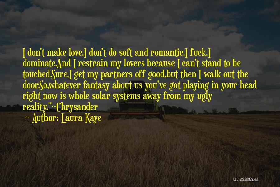 Laura Kaye Quotes: I Don't Make Love.i Don't Do Soft And Romantic.i Fuck.i Dominate.and I Restrain My Lovers Because I Can't Stand To
