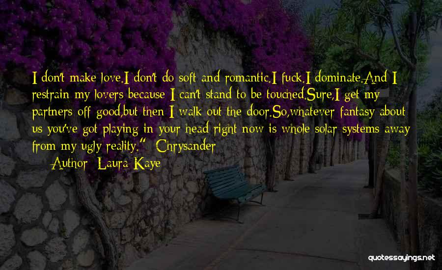 Laura Kaye Quotes: I Don't Make Love.i Don't Do Soft And Romantic.i Fuck.i Dominate.and I Restrain My Lovers Because I Can't Stand To