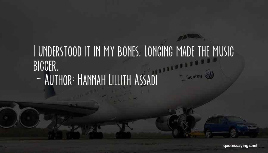 Hannah Lillith Assadi Quotes: I Understood It In My Bones. Longing Made The Music Bigger.