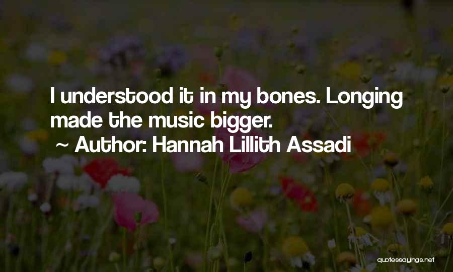 Hannah Lillith Assadi Quotes: I Understood It In My Bones. Longing Made The Music Bigger.