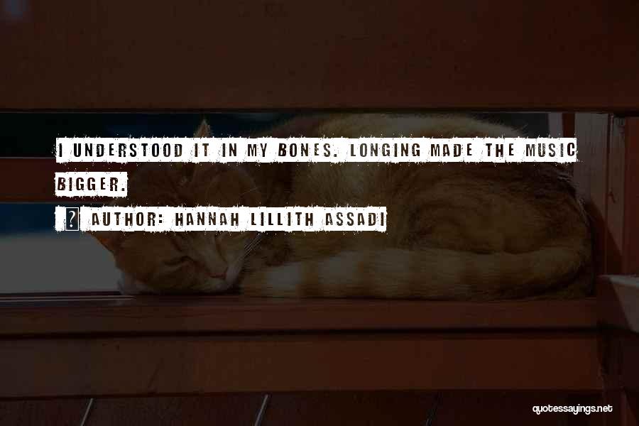 Hannah Lillith Assadi Quotes: I Understood It In My Bones. Longing Made The Music Bigger.
