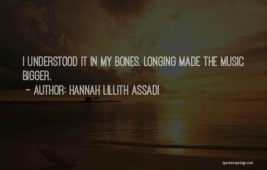 Hannah Lillith Assadi Quotes: I Understood It In My Bones. Longing Made The Music Bigger.