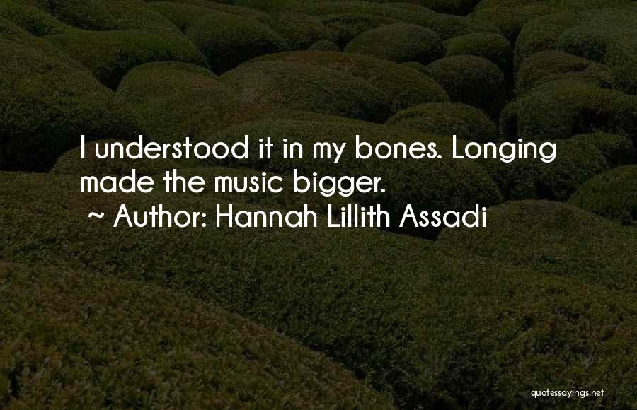 Hannah Lillith Assadi Quotes: I Understood It In My Bones. Longing Made The Music Bigger.