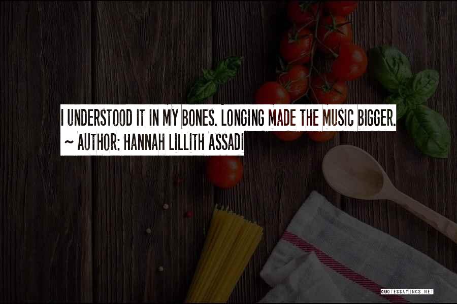 Hannah Lillith Assadi Quotes: I Understood It In My Bones. Longing Made The Music Bigger.