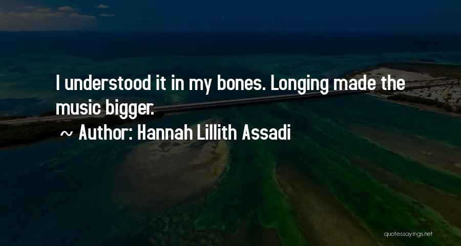 Hannah Lillith Assadi Quotes: I Understood It In My Bones. Longing Made The Music Bigger.