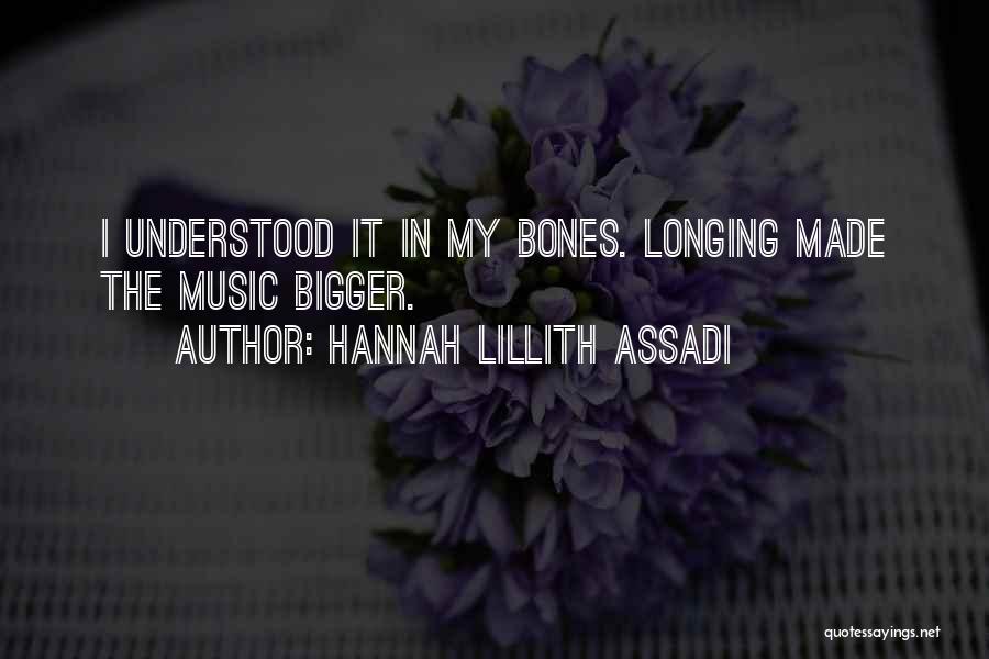 Hannah Lillith Assadi Quotes: I Understood It In My Bones. Longing Made The Music Bigger.