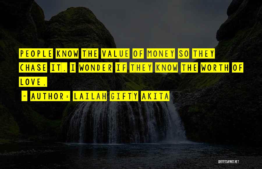 Lailah Gifty Akita Quotes: People Know The Value Of Money So They Chase It. I Wonder If They Know The Worth Of Love.