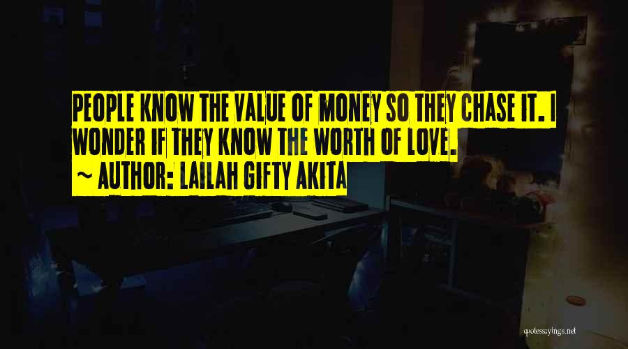Lailah Gifty Akita Quotes: People Know The Value Of Money So They Chase It. I Wonder If They Know The Worth Of Love.