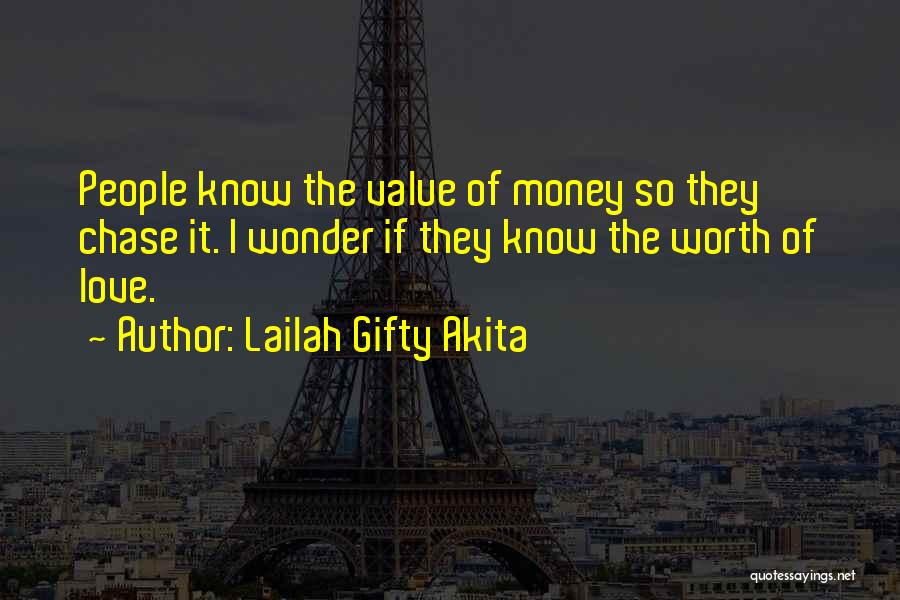 Lailah Gifty Akita Quotes: People Know The Value Of Money So They Chase It. I Wonder If They Know The Worth Of Love.