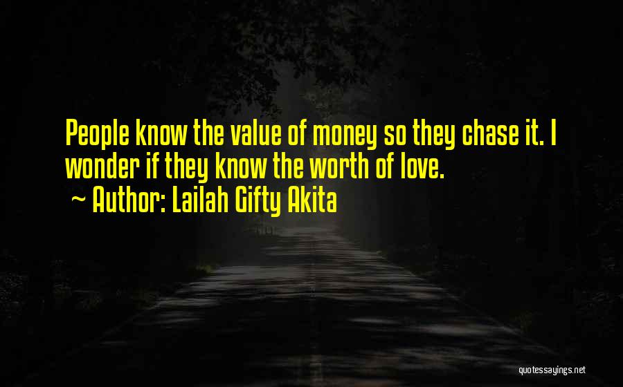 Lailah Gifty Akita Quotes: People Know The Value Of Money So They Chase It. I Wonder If They Know The Worth Of Love.