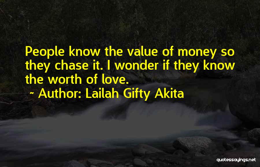 Lailah Gifty Akita Quotes: People Know The Value Of Money So They Chase It. I Wonder If They Know The Worth Of Love.