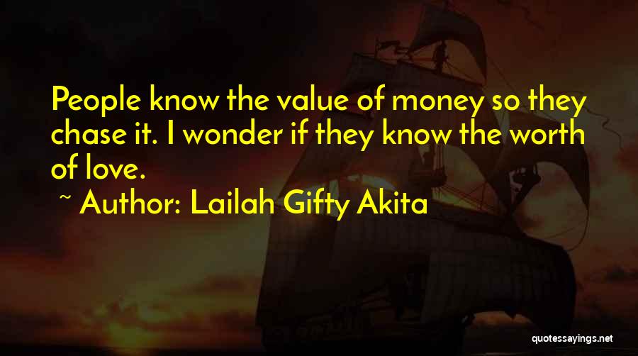 Lailah Gifty Akita Quotes: People Know The Value Of Money So They Chase It. I Wonder If They Know The Worth Of Love.