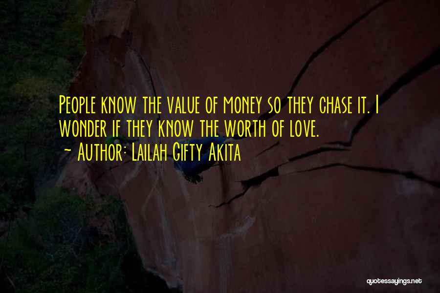 Lailah Gifty Akita Quotes: People Know The Value Of Money So They Chase It. I Wonder If They Know The Worth Of Love.