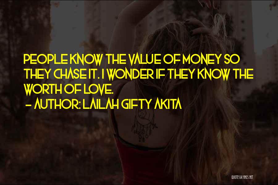 Lailah Gifty Akita Quotes: People Know The Value Of Money So They Chase It. I Wonder If They Know The Worth Of Love.