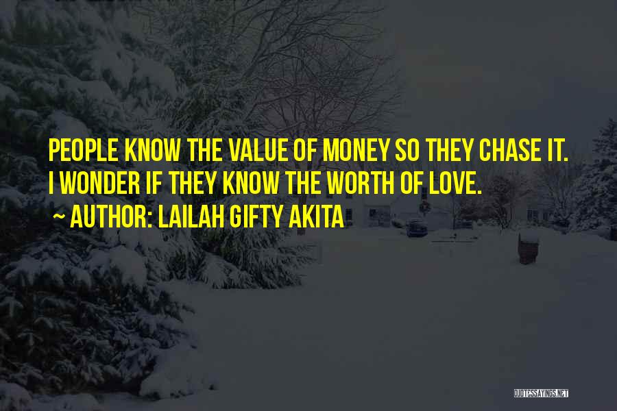 Lailah Gifty Akita Quotes: People Know The Value Of Money So They Chase It. I Wonder If They Know The Worth Of Love.