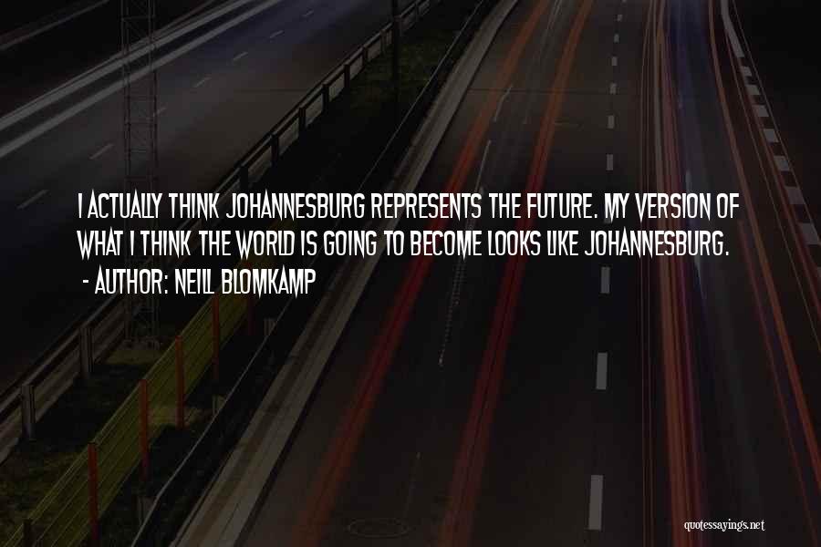 Neill Blomkamp Quotes: I Actually Think Johannesburg Represents The Future. My Version Of What I Think The World Is Going To Become Looks