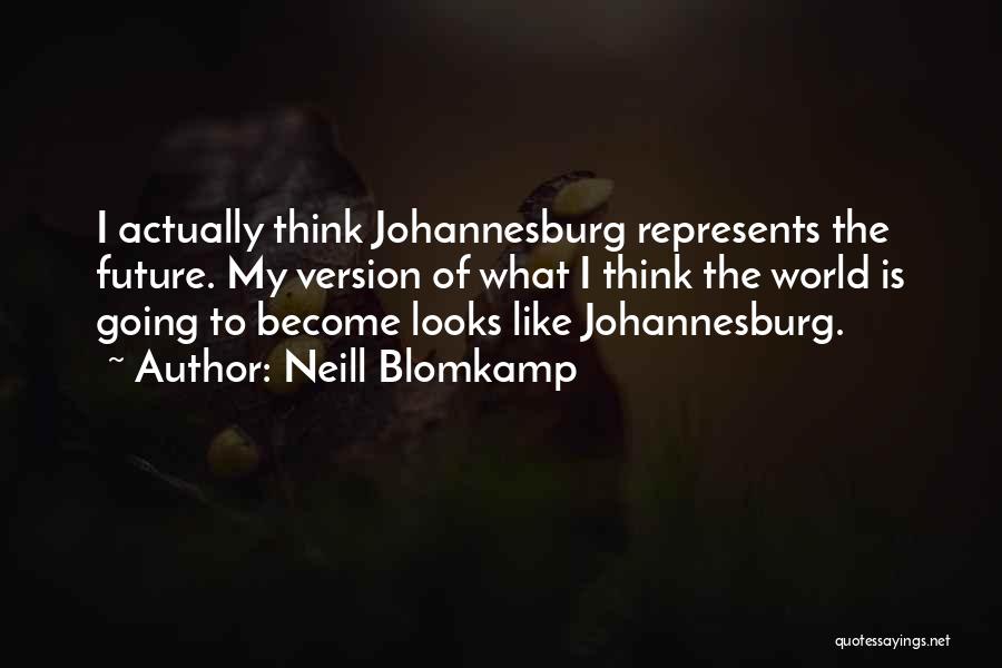 Neill Blomkamp Quotes: I Actually Think Johannesburg Represents The Future. My Version Of What I Think The World Is Going To Become Looks