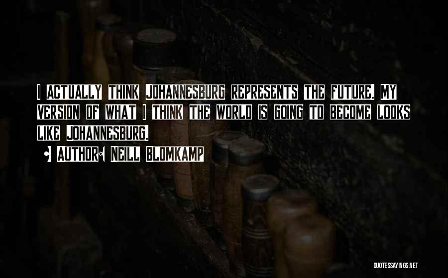 Neill Blomkamp Quotes: I Actually Think Johannesburg Represents The Future. My Version Of What I Think The World Is Going To Become Looks