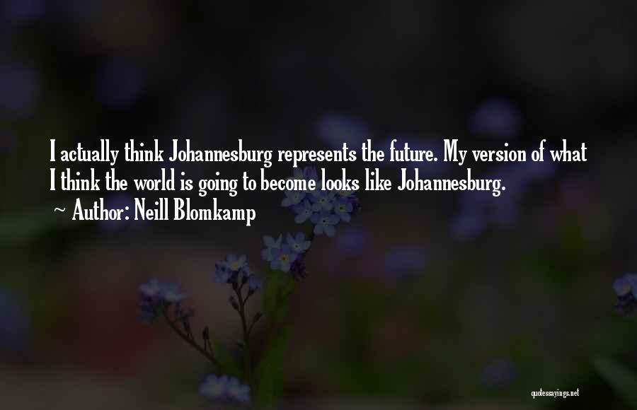 Neill Blomkamp Quotes: I Actually Think Johannesburg Represents The Future. My Version Of What I Think The World Is Going To Become Looks