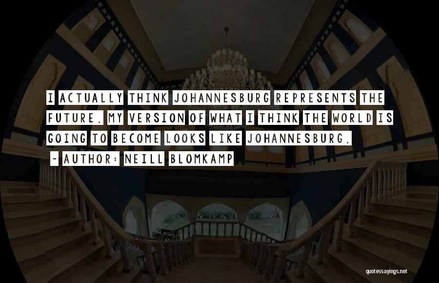 Neill Blomkamp Quotes: I Actually Think Johannesburg Represents The Future. My Version Of What I Think The World Is Going To Become Looks