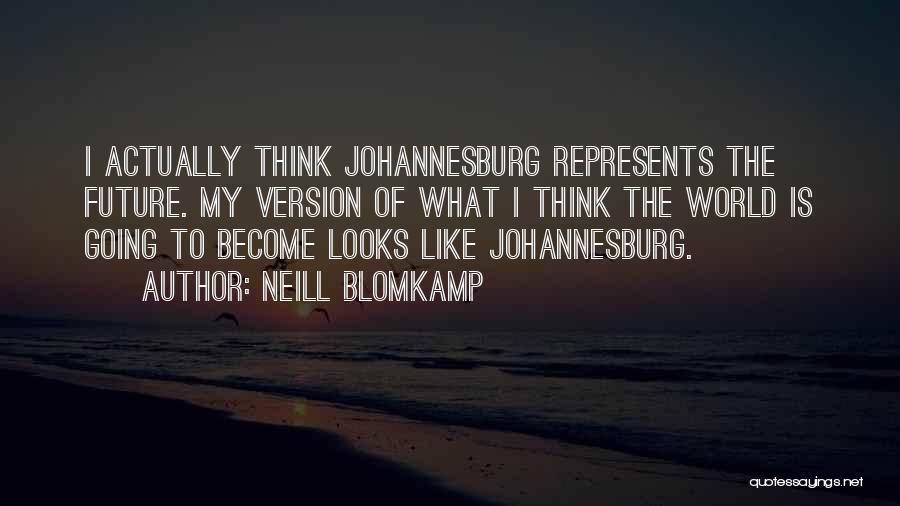 Neill Blomkamp Quotes: I Actually Think Johannesburg Represents The Future. My Version Of What I Think The World Is Going To Become Looks