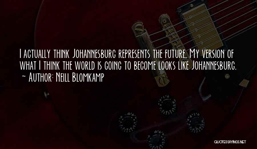 Neill Blomkamp Quotes: I Actually Think Johannesburg Represents The Future. My Version Of What I Think The World Is Going To Become Looks