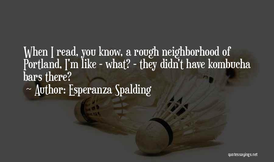Esperanza Spalding Quotes: When I Read, You Know, A Rough Neighborhood Of Portland, I'm Like - What? - They Didn't Have Kombucha Bars