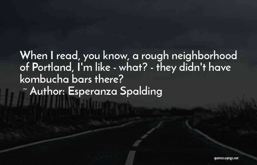 Esperanza Spalding Quotes: When I Read, You Know, A Rough Neighborhood Of Portland, I'm Like - What? - They Didn't Have Kombucha Bars