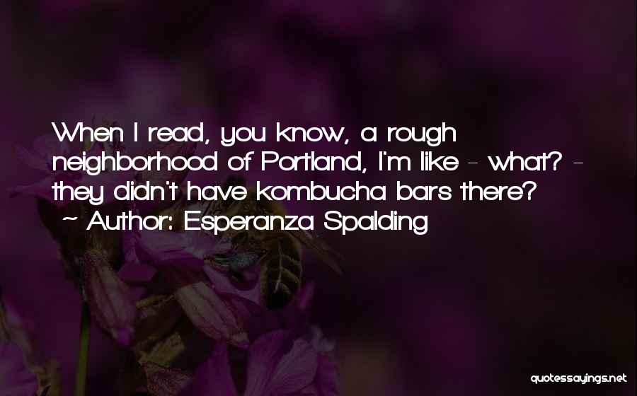 Esperanza Spalding Quotes: When I Read, You Know, A Rough Neighborhood Of Portland, I'm Like - What? - They Didn't Have Kombucha Bars