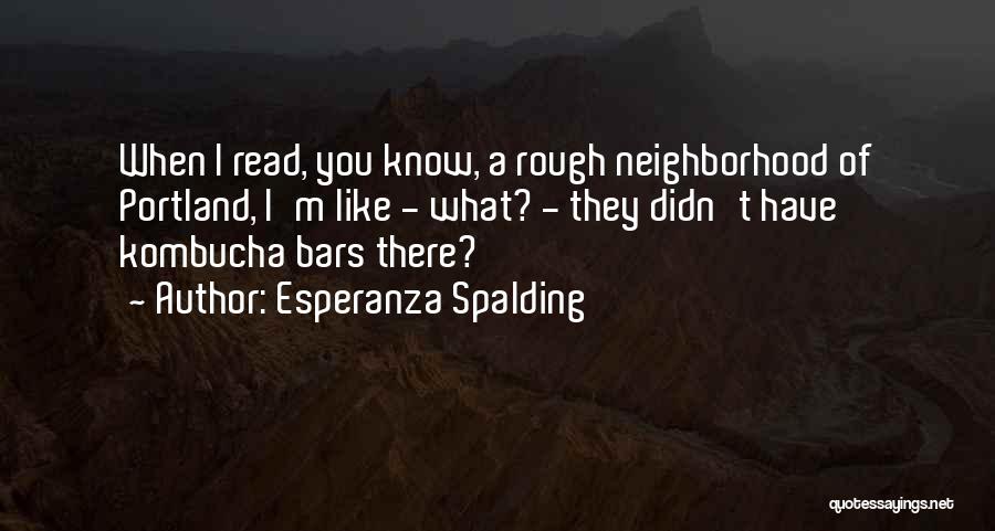 Esperanza Spalding Quotes: When I Read, You Know, A Rough Neighborhood Of Portland, I'm Like - What? - They Didn't Have Kombucha Bars