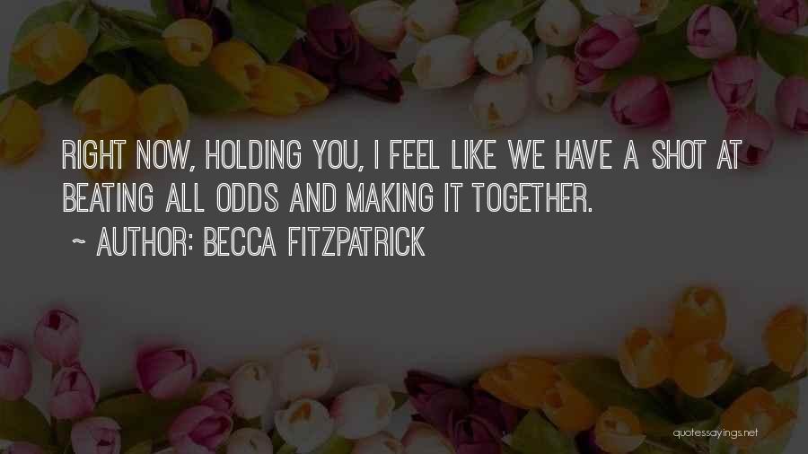 Becca Fitzpatrick Quotes: Right Now, Holding You, I Feel Like We Have A Shot At Beating All Odds And Making It Together.