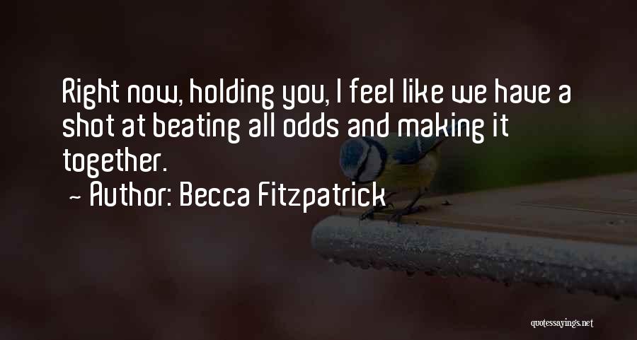 Becca Fitzpatrick Quotes: Right Now, Holding You, I Feel Like We Have A Shot At Beating All Odds And Making It Together.