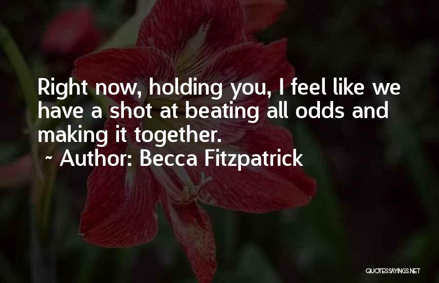 Becca Fitzpatrick Quotes: Right Now, Holding You, I Feel Like We Have A Shot At Beating All Odds And Making It Together.