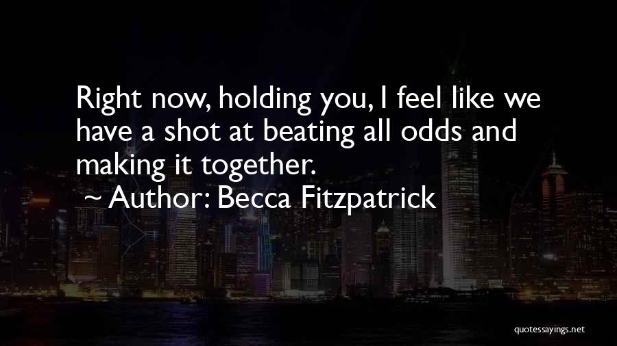 Becca Fitzpatrick Quotes: Right Now, Holding You, I Feel Like We Have A Shot At Beating All Odds And Making It Together.