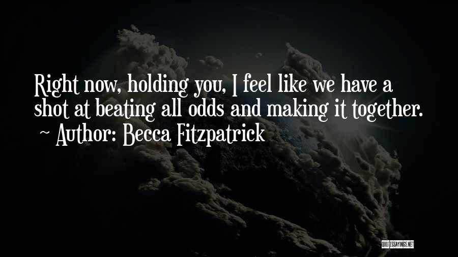 Becca Fitzpatrick Quotes: Right Now, Holding You, I Feel Like We Have A Shot At Beating All Odds And Making It Together.