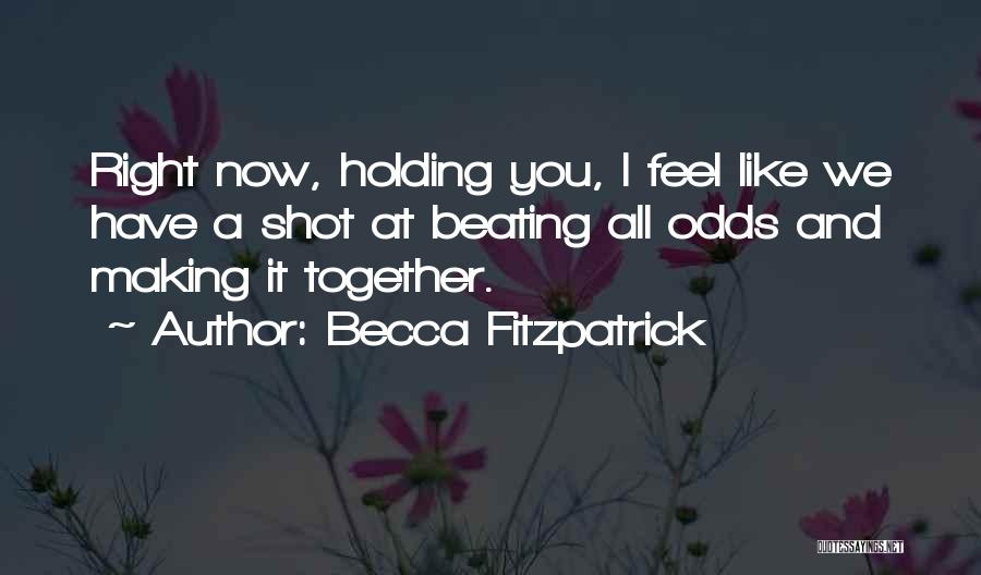 Becca Fitzpatrick Quotes: Right Now, Holding You, I Feel Like We Have A Shot At Beating All Odds And Making It Together.